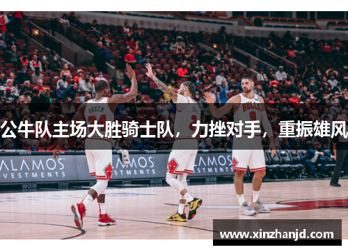 公牛队主场大胜骑士队，力挫对手，重振雄风